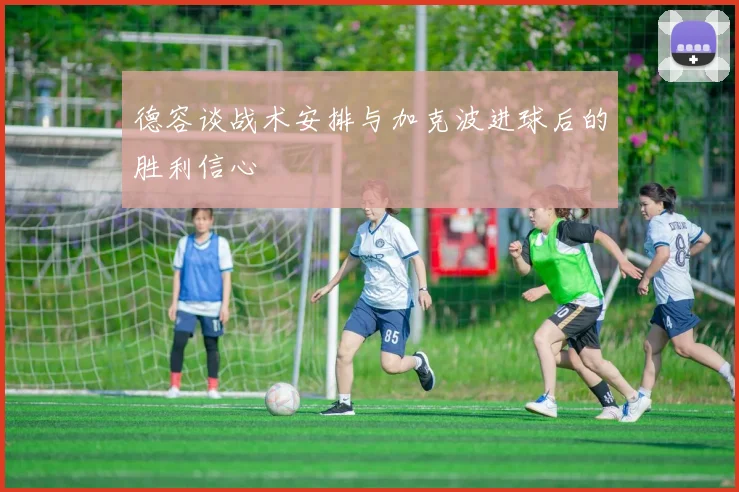 德容谈战术安排与加克波进球后的胜利信心