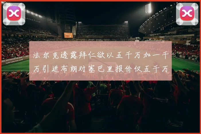 法尔克透露拜仁欲以五千万加一千万引进布朗对塞巴里报价仅五千万