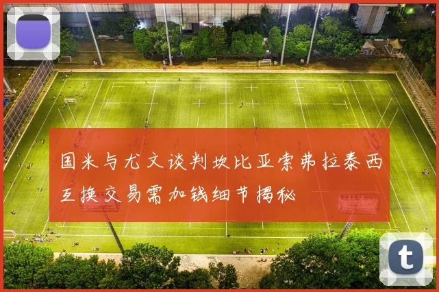 国米与尤文谈判坎比亚索弗拉泰西互换交易需加钱细节揭秘