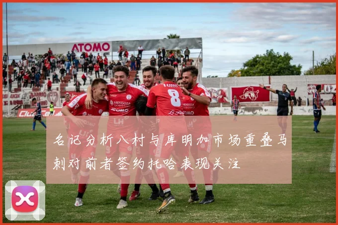 名记分析八村与库明加市场重叠马刺对前者签约托哈表现关注