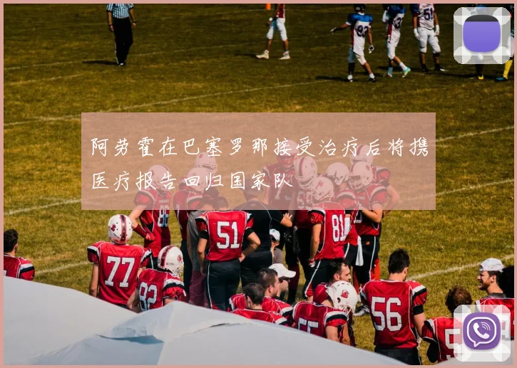 阿劳霍在巴塞罗那接受治疗后将携医疗报告回归国家队