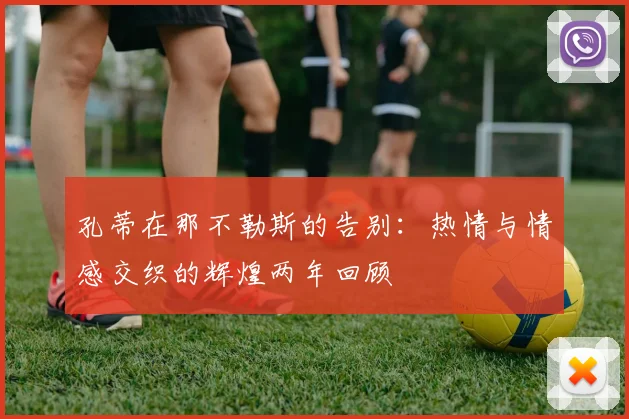 孔蒂在那不勒斯的告别：热情与情感交织的辉煌两年回顾